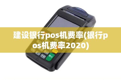 建设银行pos机费率(银行pos机费率2020) 建设银行pos机费率(银行pos机费率2020)
