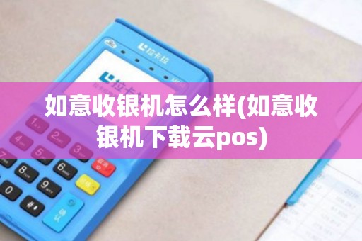 如意收银机怎么样(如意收银机下载云pos) 如意收银机怎么样(如意收银机下载云pos)
