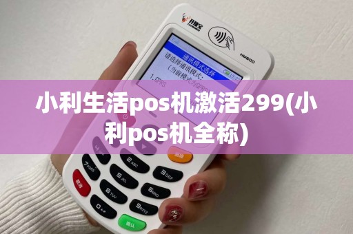 小利生活pos机激活299(小利pos机全称) 小利生活pos机激活299(小利pos机全称)