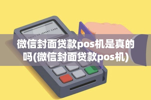 微信封面贷款pos机是真的吗(微信封面贷款pos机) 微信封面贷款pos机是真的吗(微信封面贷款pos机)