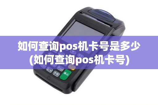 如何查询pos机卡号是多少(如何查询pos机卡号) 如何查询pos机卡号是多少(如何查询pos机卡号)