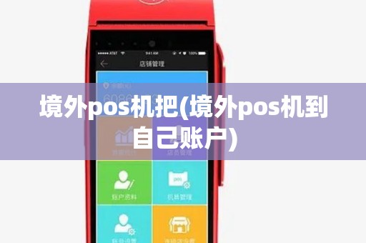 境外pos机把(境外pos机到自己账户) 境外pos机把(境外pos机到自己账户)