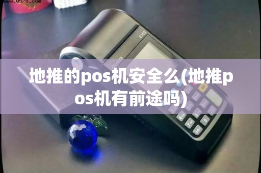 地推的pos机安全么(地推pos机有前途吗) 地推的pos机安全么(地推pos机有前途吗)