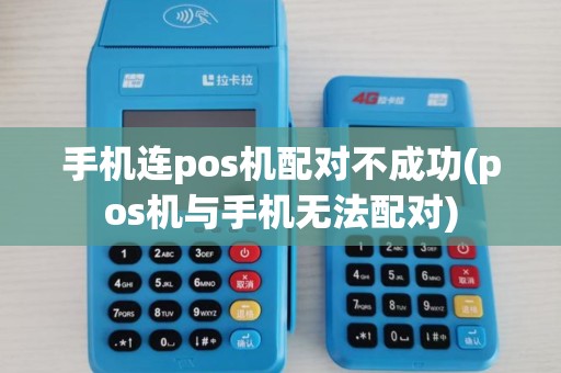 手机连pos机配对不成功(pos机与手机无法配对) 手机连pos机配对不成功(pos机与手机无法配对)