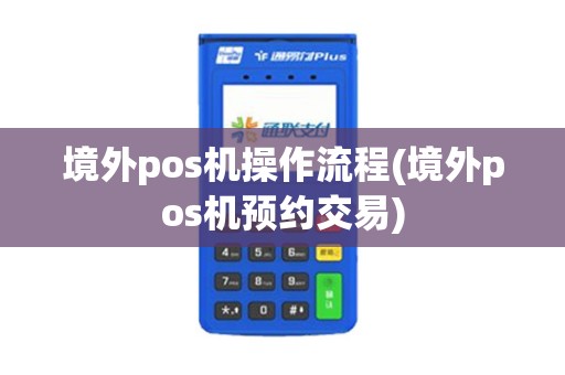 境外pos机操作流程(境外pos机预约交易) 境外pos机操作流程(境外pos机预约交易)