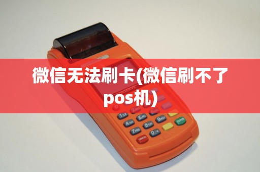 微信无法刷卡(微信刷不了pos机) 微信无法刷卡(微信刷不了pos机)