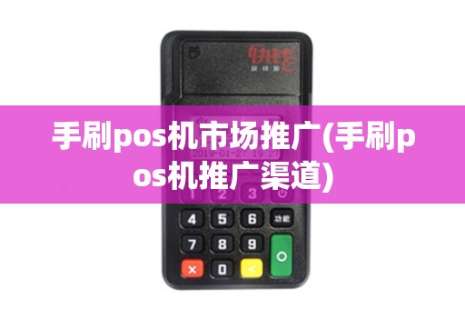 手刷pos机市场推广(手刷pos机推广渠道) 手刷pos机市场推广(手刷pos机推广渠道)