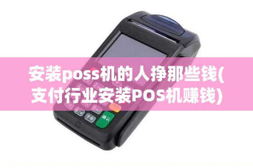 安装poss机的人挣那些钱(支付行业安装POS机赚钱) 安装poss机的人挣那些钱(支付行业安装POS机赚钱)
