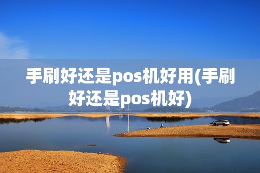 手刷好还是pos机好用(手刷好还是pos机好) 手刷好还是pos机好用(手刷好还是pos机好)