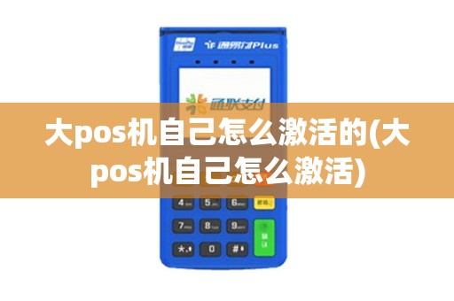 大pos机自己怎么激活的(大pos机自己怎么激活) 大pos机自己怎么激活的(大pos机自己怎么激活)