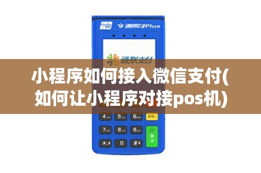 小程序如何接入微信支付(如何让小程序对接pos机) 小程序如何接入微信支付(如何让小程序对接pos机)