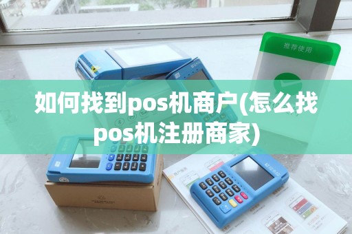 如何找到pos机商户(怎么找pos机注册商家)