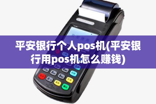 平安银行个人pos机(平安银行用pos机怎么赚钱) 平安银行个人pos机(平安银行用pos机怎么赚钱)