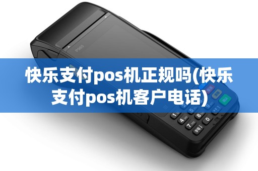快乐支付pos机正规吗(快乐支付pos机客户电话) 快乐支付pos机正规吗(快乐支付pos机客户电话)