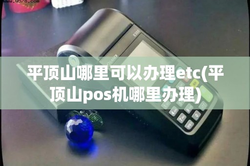 平顶山哪里可以办理etc(平顶山pos机哪里办理) 平顶山哪里可以办理etc(平顶山pos机哪里办理)