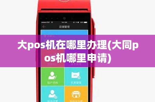 大pos机在哪里办理(大同pos机哪里申请) 大pos机在哪里办理(大同pos机哪里申请)