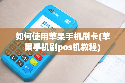 如何使用苹果手机刷卡(苹果手机刷pos机教程)