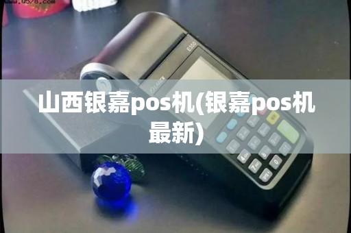 山西银嘉pos机(银嘉pos机最新) 山西银嘉pos机(银嘉pos机最新)