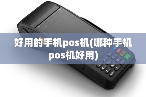 好用的手机pos机(哪种手机pos机好用)