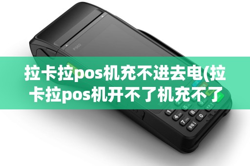 拉卡拉pos机充不进去电(拉卡拉pos机开不了机充不了电) 拉卡拉pos机充不进去电(拉卡拉pos机开不了机充不了电)