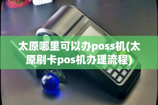 太原哪里可以办poss机(太原刷卡pos机办理流程) 太原哪里可以办poss机(太原刷卡pos机办理流程)