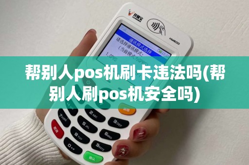 帮别人pos机刷卡违法吗(帮别人刷pos机安全吗) 帮别人pos机刷卡违法吗(帮别人刷pos机安全吗)