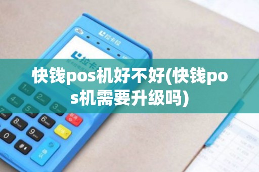 快钱pos机好不好(快钱pos机需要升级吗) 快钱pos机好不好(快钱pos机需要升级吗)