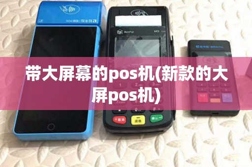 带大屏幕的pos机(新款的大屏pos机) 带大屏幕的pos机(新款的大屏pos机)