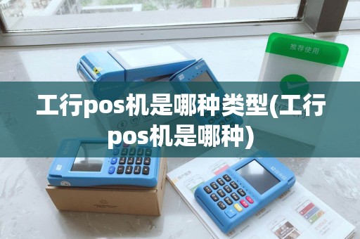 工行pos机是哪种类型(工行pos机是哪种) 工行pos机是哪种类型(工行pos机是哪种)