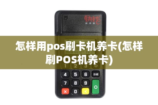 怎样用pos刷卡机养卡(怎样刷POS机养卡) 怎样用pos刷卡机养卡(怎样刷POS机养卡)