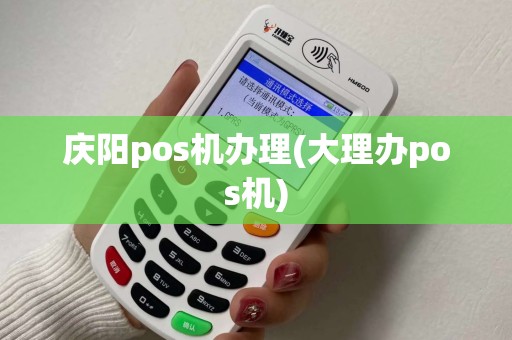 庆阳pos机办理(大理办pos机) 庆阳pos机办理(大理办pos机)