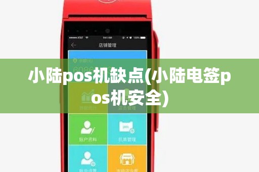 小陆pos机缺点(小陆电签pos机安全) 小陆pos机缺点(小陆电签pos机安全)