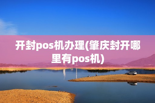 开封pos机办理(肇庆封开哪里有pos机) 开封pos机办理(肇庆封开哪里有pos机)