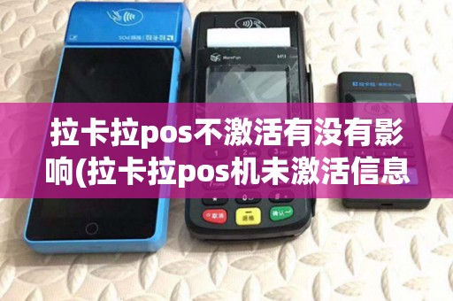 拉卡拉pos不激活有没有影响(拉卡拉pos机未激活信息) 拉卡拉pos不激活有没有影响(拉卡拉pos机未激活信息)