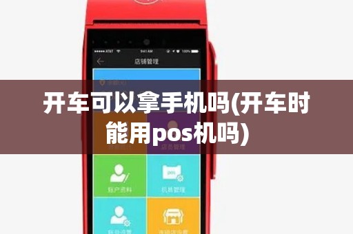 开车可以拿手机吗(开车时能用pos机吗) 开车可以拿手机吗(开车时能用pos机吗)