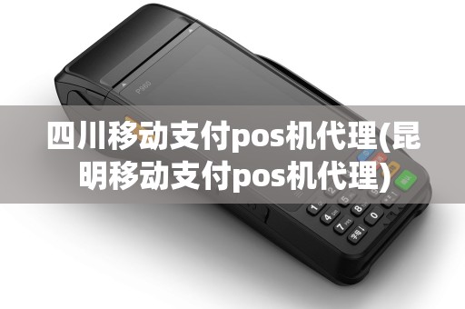 四川移动支付pos机代理(昆明移动支付pos机代理) 四川移动支付pos机代理(昆明移动支付pos机代理)