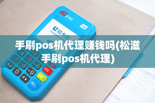 手刷pos机代理赚钱吗(松滋手刷pos机代理)