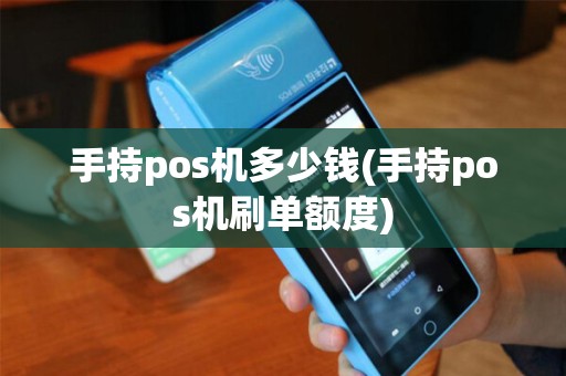 手持pos机多少钱(手持pos机刷单额度) 手持pos机多少钱(手持pos机刷单额度)