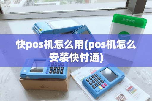 快pos机怎么用(pos机怎么安装快付通) 快pos机怎么用(pos机怎么安装快付通)