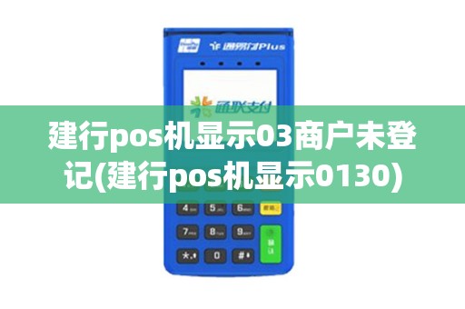 建行pos机显示03商户未登记(建行pos机显示0130)