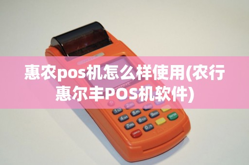 惠农pos机怎么样使用(农行惠尔丰POS机软件) 惠农pos机怎么样使用(农行惠尔丰POS机软件)