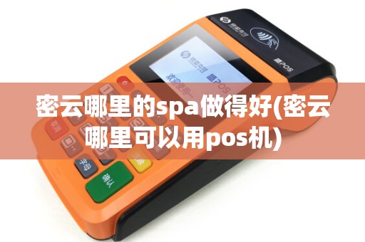 密云哪里的spa做得好(密云哪里可以用pos机) 密云哪里的spa做得好(密云哪里可以用pos机)