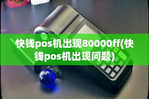 快钱pos机出现80000ff(快钱pos机出现问题) 快钱pos机出现80000ff(快钱pos机出现问题)