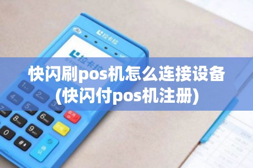 快闪刷pos机怎么连接设备(快闪付pos机注册) 快闪刷pos机怎么连接设备(快闪付pos机注册)