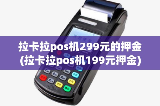 拉卡拉pos机299元的押金(拉卡拉pos机199元押金) 拉卡拉pos机299元的押金(拉卡拉pos机199元押金)