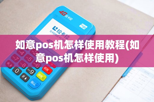 如意pos机怎样使用教程(如意pos机怎样使用) 如意pos机怎样使用教程(如意pos机怎样使用)