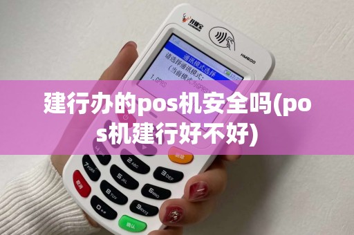 建行办的pos机安全吗(pos机建行好不好)