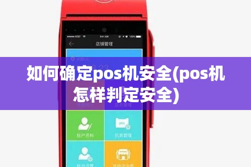 如何确定pos机安全(pos机怎样判定安全) 如何确定pos机安全(pos机怎样判定安全)