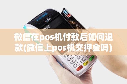 微信在pos机付款后如何退款(微信上pos机交押金吗) 微信在pos机付款后如何退款(微信上pos机交押金吗)