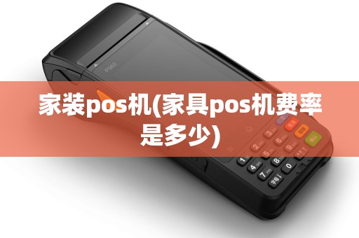 家装pos机(家具pos机费率是多少) 家装pos机(家具pos机费率是多少)